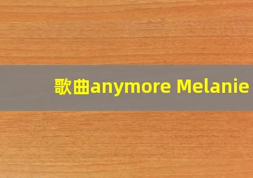 歌曲anymore Melanie c